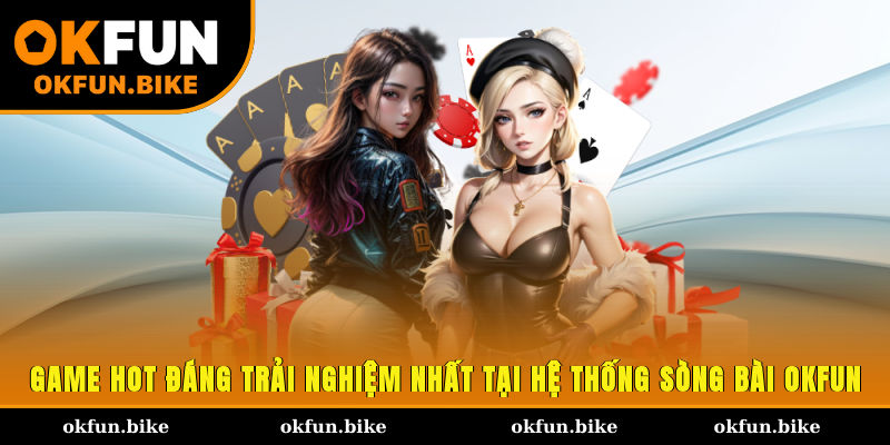 Game hot đáng trải nghiệm nhất tại hệ thống sòng bài OKFUN