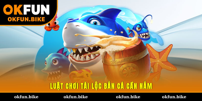 Luật chơi Tài Lộc bắn cá cần nắm