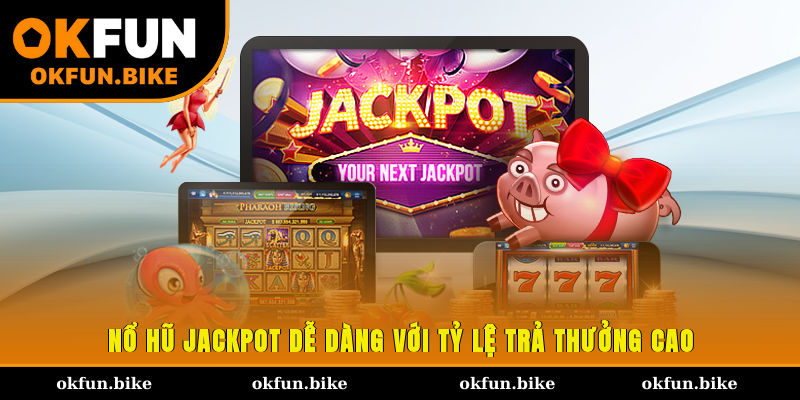 Nổ hũ Jackpot dễ dàng với tỷ lệ trả thưởng cao 